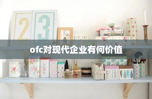 ofc对现代企业有何价值