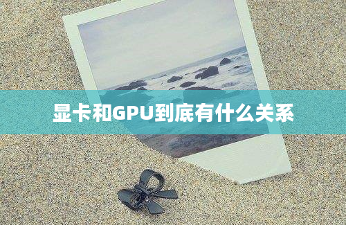 显卡和GPU到底有什么关系