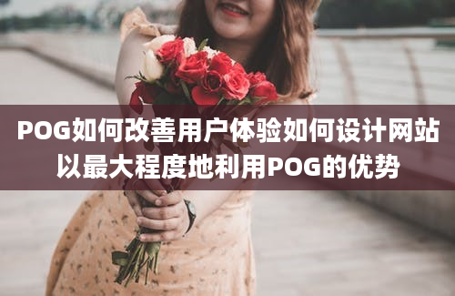 POG如何改善用户体验如何设计网站以最大程度地利用POG的优势