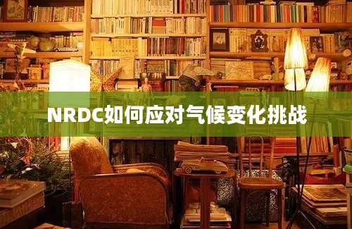 NRDC如何应对气候变化挑战