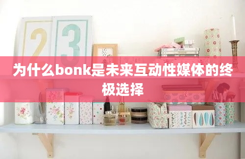 为什么bonk是未来互动性媒体的终极选择