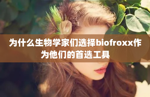 为什么生物学家们选择biofroxx作为他们的首选工具