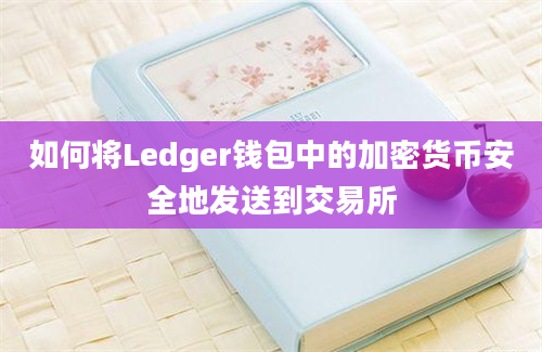 如何将Ledger钱包中的加密货币安全地发送到交易所