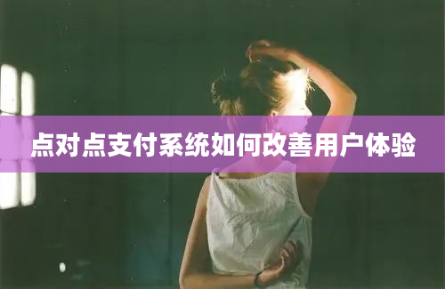 点对点支付系统如何改善用户体验