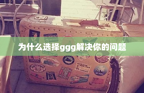 为什么选择ggg解决你的问题