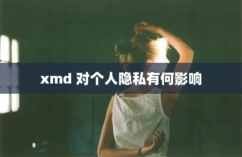 xmd 对个人隐私有何影响