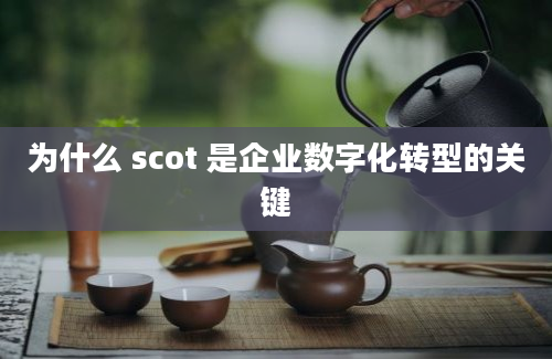 为什么 scot 是企业数字化转型的关键