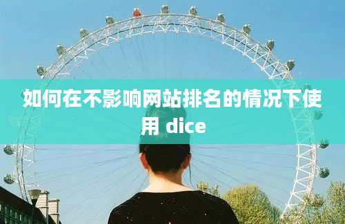 如何在不影响网站排名的情况下使用 dice