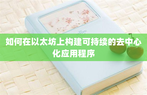 如何在以太坊上构建可持续的去中心化应用程序