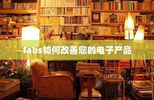 fabs如何改善您的电子产品