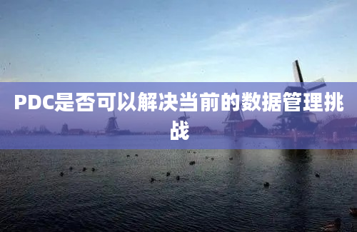 PDC是否可以解决当前的数据管理挑战