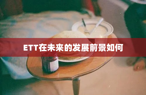 ETT在未来的发展前景如何