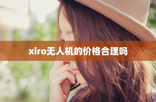 xiro无人机的价格合理吗