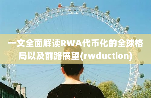 一文全面解读RWA代币化的全球格局以及前路展望(rwduction)