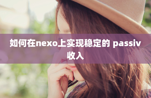 如何在nexo上实现稳定的 passiv收入