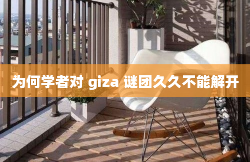 为何学者对 giza 谜团久久不能解开