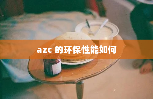 azc 的环保性能如何