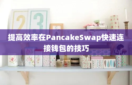 提高效率在PancakeSwap快速连接钱包的技巧