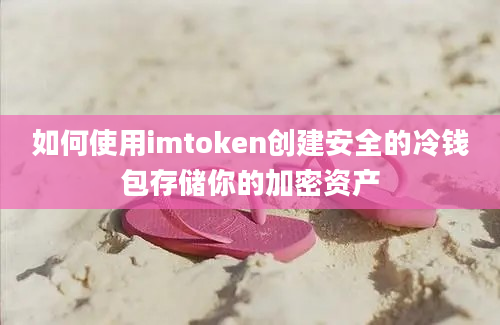 如何使用imtoken创建安全的冷钱包存储你的加密资产