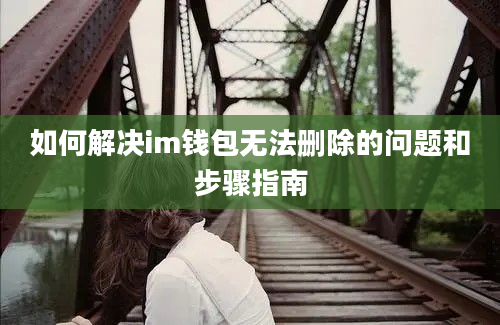 如何解决im钱包无法删除的问题和步骤指南