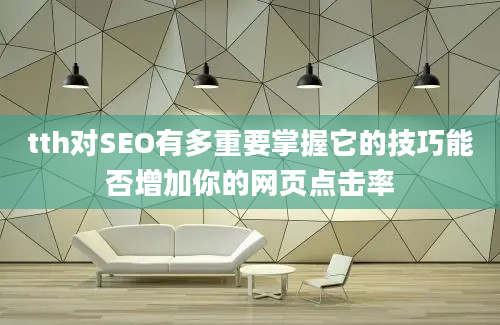 tth对SEO有多重要掌握它的技巧能否增加你的网页点击率