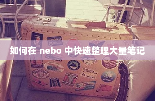 如何在 nebo 中快速整理大量笔记