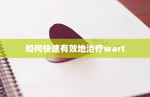 如何快速有效地治疗wart