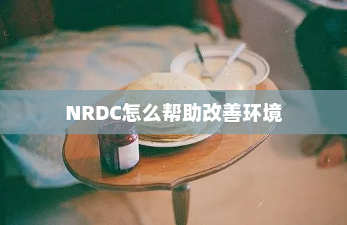 NRDC怎么帮助改善环境