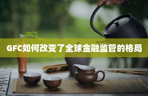 GFC如何改变了全球金融监管的格局