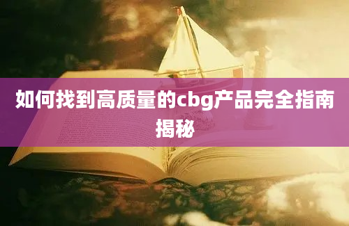 如何找到高质量的cbg产品完全指南揭秘