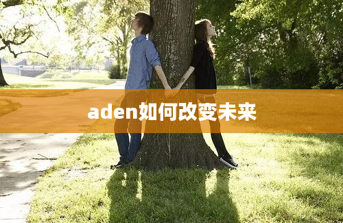 aden如何改变未来