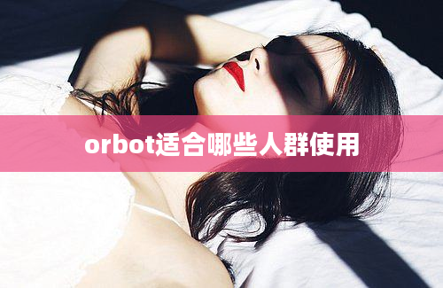 orbot适合哪些人群使用