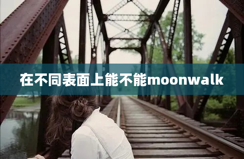 在不同表面上能不能moonwalk