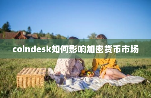 coindesk如何影响加密货币市场