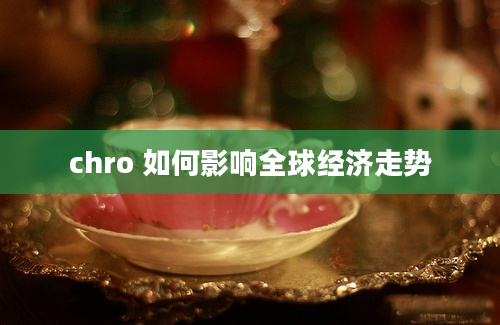 chro 如何影响全球经济走势