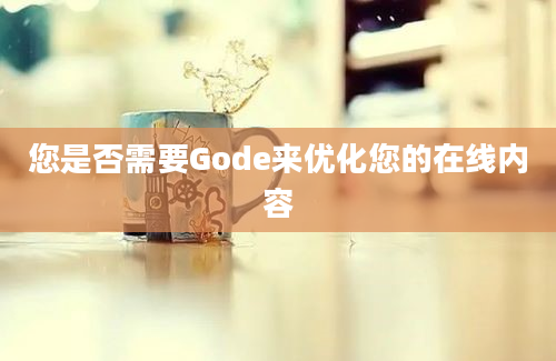 您是否需要Gode来优化您的在线内容