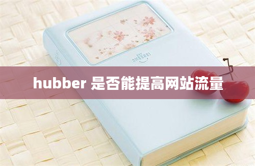 hubber 是否能提高网站流量