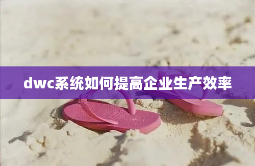 dwc系统如何提高企业生产效率