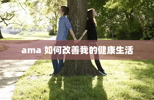 ama 如何改善我的健康生活