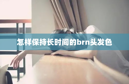 怎样保持长时间的brn头发色