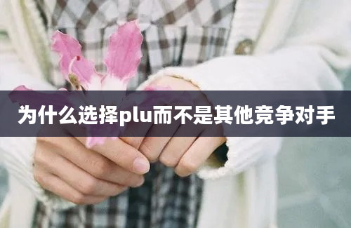 为什么选择plu而不是其他竞争对手