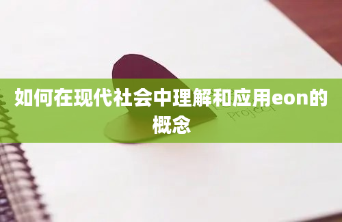 如何在现代社会中理解和应用eon的概念