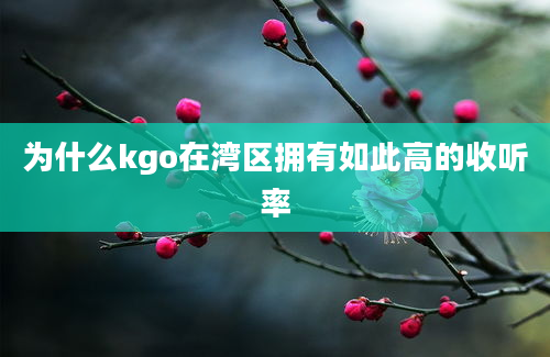 为什么kgo在湾区拥有如此高的收听率