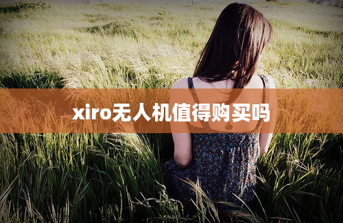 xiro无人机值得购买吗