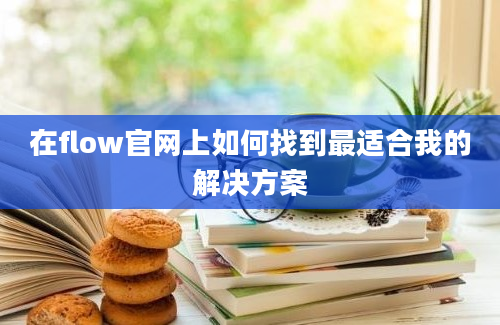 在flow官网上如何找到最适合我的解决方案