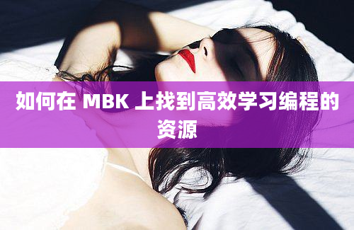 如何在 MBK 上找到高效学习编程的资源