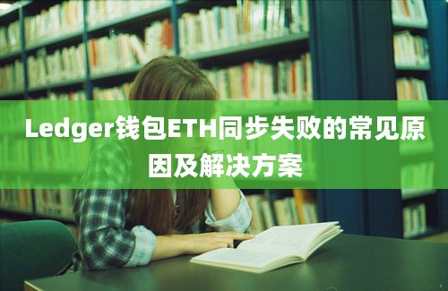 Ledger钱包ETH同步失败的常见原因及解决方案