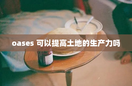 oases 可以提高土地的生产力吗