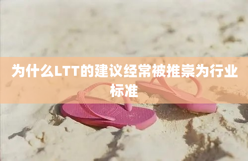 为什么LTT的建议经常被推崇为行业标准