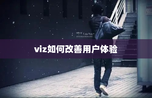 viz如何改善用户体验